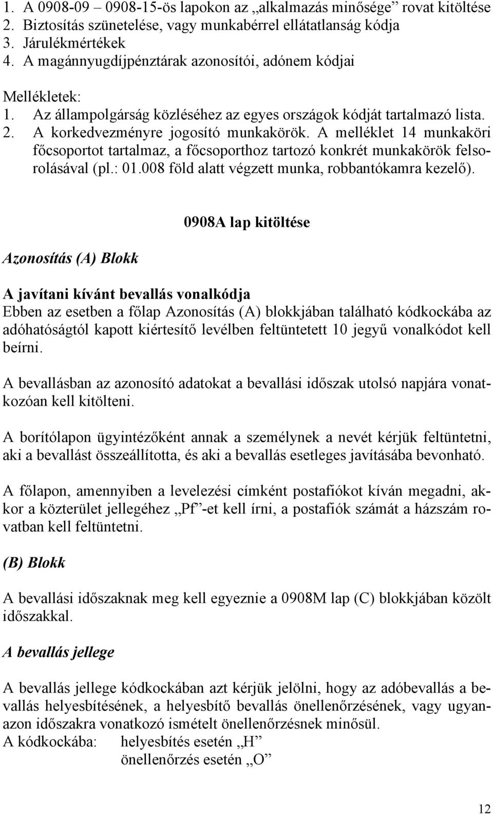 A melléklet 14 munkaköri főcsoportot tartalmaz, a főcsoporthoz tartozó konkrét munkakörök felsorolásával (pl.: 01.008 föld alatt végzett munka, robbantókamra kezelő).