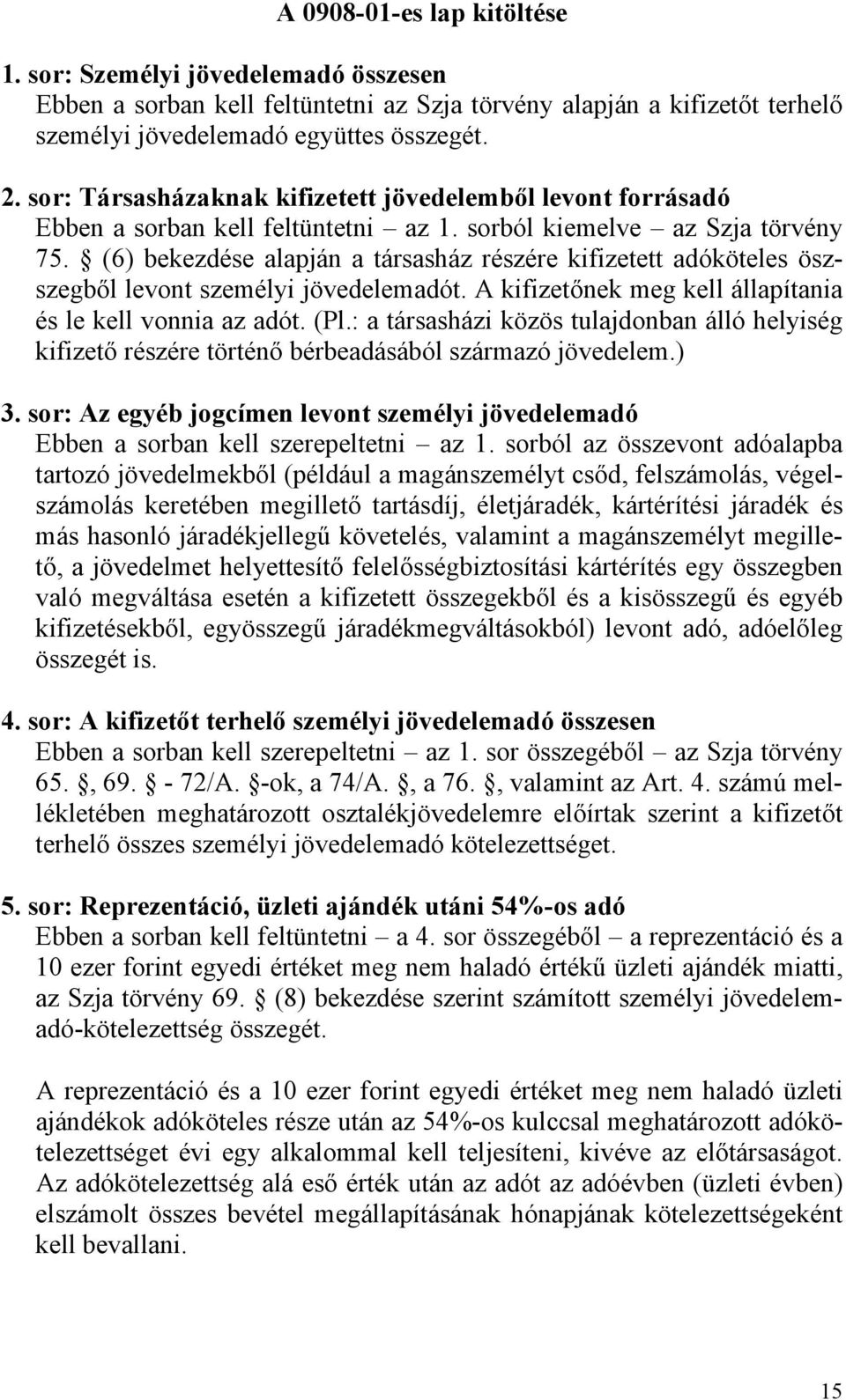 (6) bekezdése alapján a társasház részére kifizetett adóköteles öszszegből levont személyi jövedelemadót. A kifizetőnek meg kell állapítania és le kell vonnia az adót. (Pl.