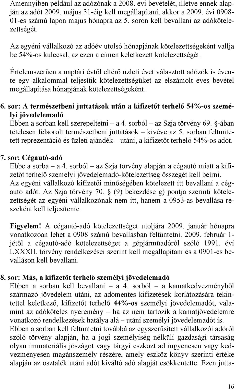 Értelemszerűen a naptári évtől eltérő üzleti évet választott adózók is évente egy alkalommal teljesítik kötelezettségüket az elszámolt éves bevétel megállapítása hónapjának kötelezettségeként. 6.