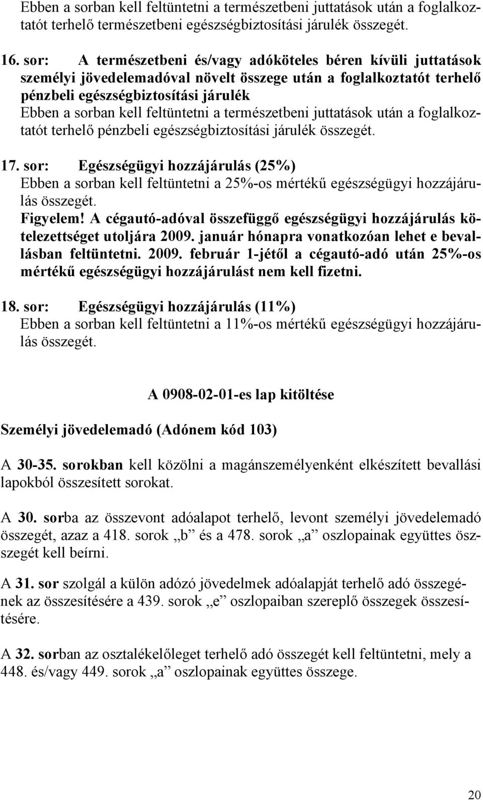 feltüntetni a természetbeni juttatások után a foglalkoztatót terhelő pénzbeli egészségbiztosítási járulék összegét. 17.