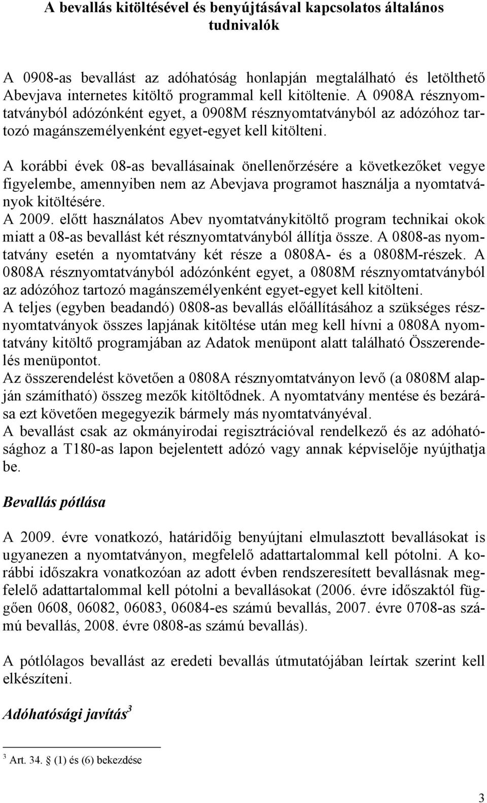 A korábbi évek 08-as bevallásainak önellenőrzésére a következőket vegye figyelembe, amennyiben nem az Abevjava programot használja a nyomtatványok kitöltésére. A 2009.