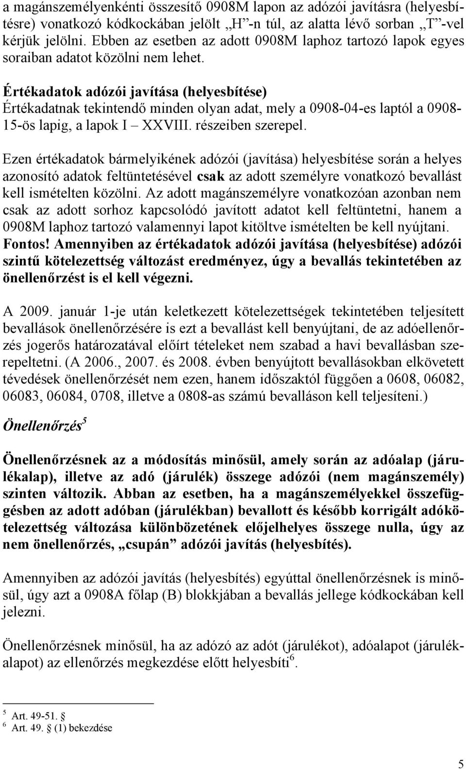 Értékadatok adózói javítása (helyesbítése) Értékadatnak tekintendő minden olyan adat, mely a 0908-04-es laptól a 0908-15-ös lapig, a lapok I XXVIII. részeiben szerepel.