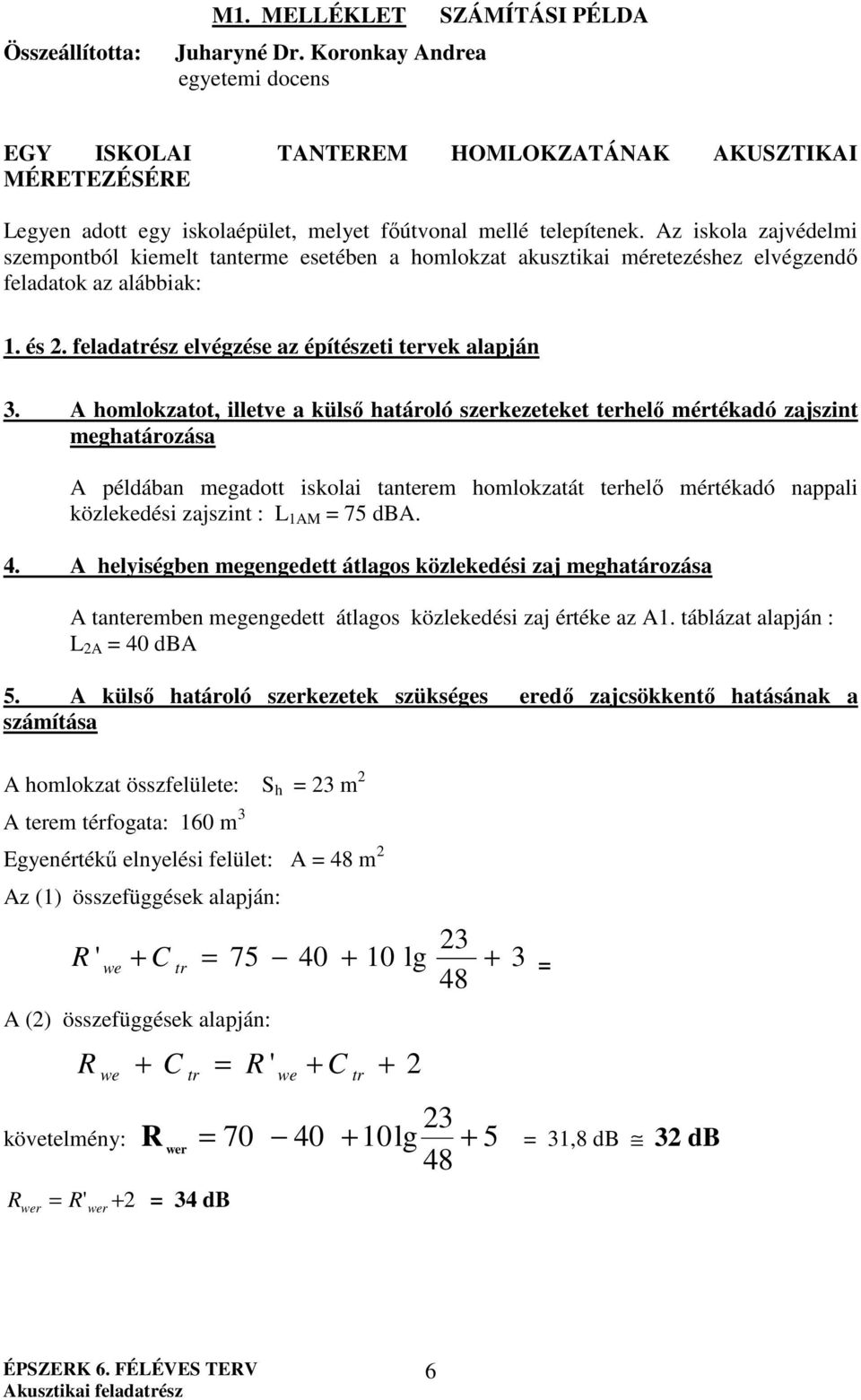 Az iskola zajvédelmi szempontból kiemelt tanterme esetében a homlokzat akusztikai méretezéshez elvégzendő feladatok az alábbiak: 1. és 2. feladatrész elvégzése az építészeti tervek alapján 3.