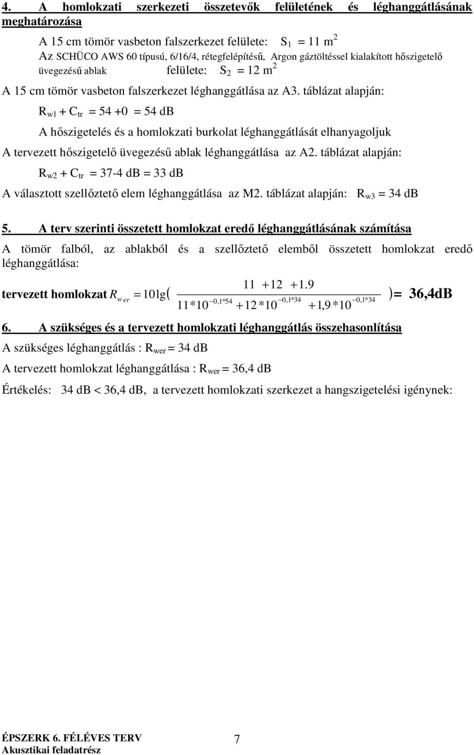 táblázat alapján: R w1 + C tr = 54 +0 = 54 db A hőszigetelés és a homlokzati burkolat léghanggátlását elhanyagoljuk A tervezett hőszigetelő üvegezésű ablak léghanggátlása az A2.