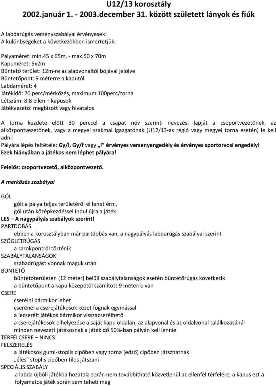 50 x 70m Kapuméret: 5x2m Büntető terület: 12m-re az alapvonaltól bójával jelölve Büntetőpont: 9 méterre a kaputól Labdaméret: 4 Játékidő: 20 perc/mérkőzés, maximum 100perc/torna Létszám: 8:8 ellen +