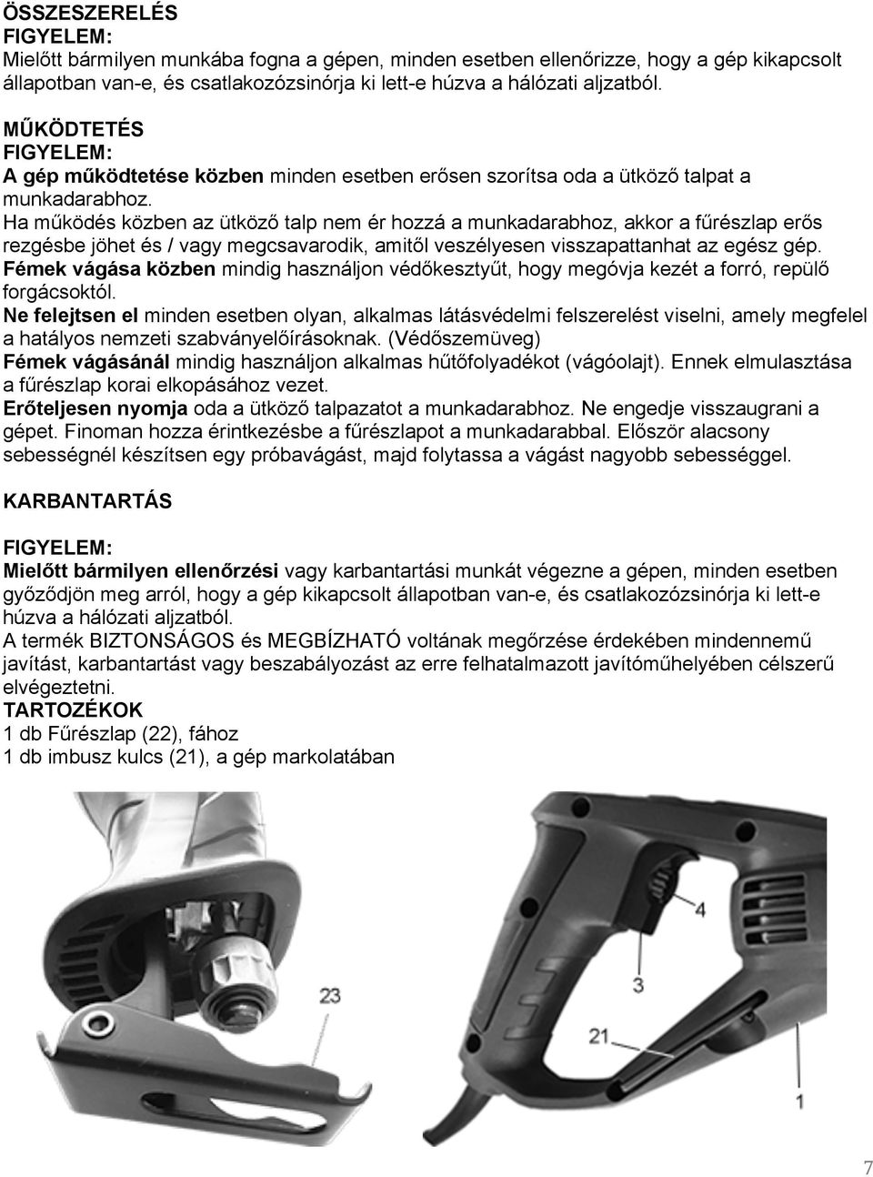 Ha működés közben az ütköző talp nem ér hozzá a munkadarabhoz, akkor a fűrészlap erős rezgésbe jöhet és / vagy megcsavarodik, amitől veszélyesen visszapattanhat az egész gép.