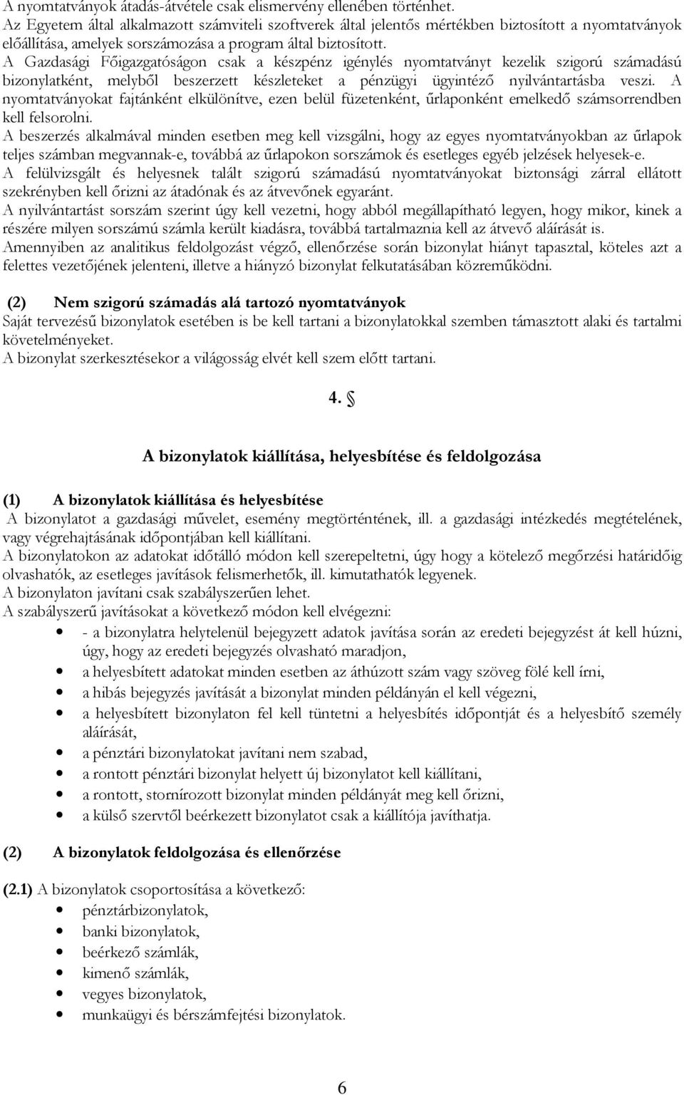 A Gazdasági Főigazgatóságon csak a készpénz igénylés nyomtatványt kezelik szigorú számadású bizonylatként, melyből beszerzett készleteket a pénzügyi ügyintéző nyilvántartásba veszi.