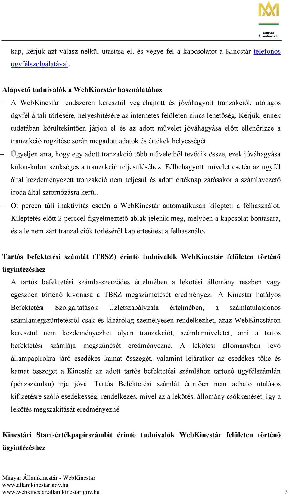 nincs lehetőség. Kérjük, ennek tudatában körültekintően járjon el és az adott művelet jóváhagyása előtt ellenőrizze a tranzakció rögzítése során megadott adatok és értékek helyességét.