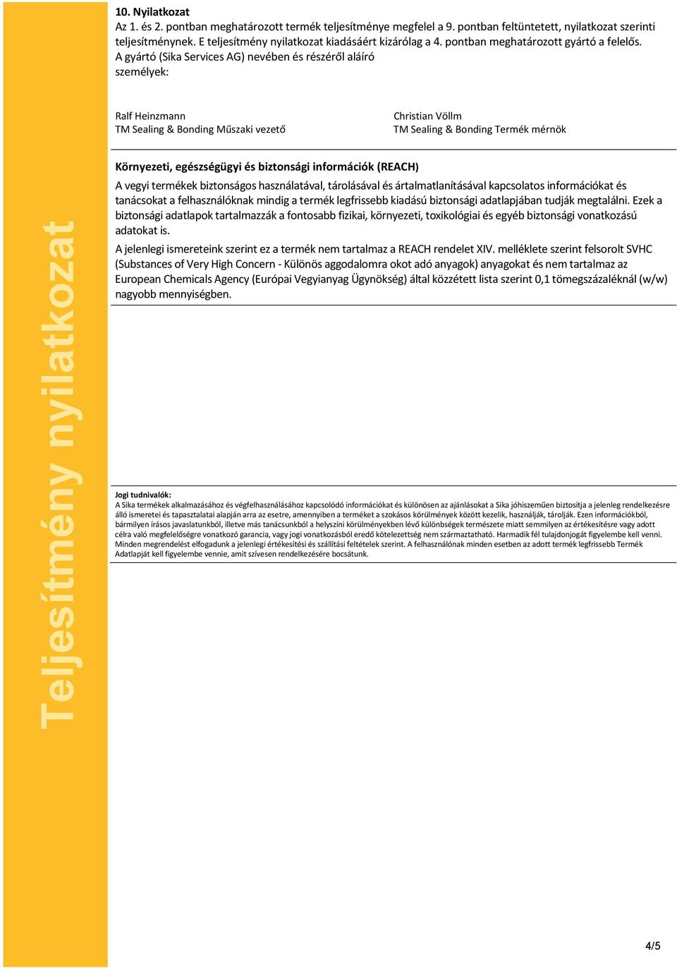 A gyártó (Sika Services AG) nevében és részéről aláíró személyek: Ralf Heinzmann TM Sealing & Bonding Műszaki vezető Christian Völlm TM Sealing & Bonding Termék mérnök Környezeti, egészségügyi és