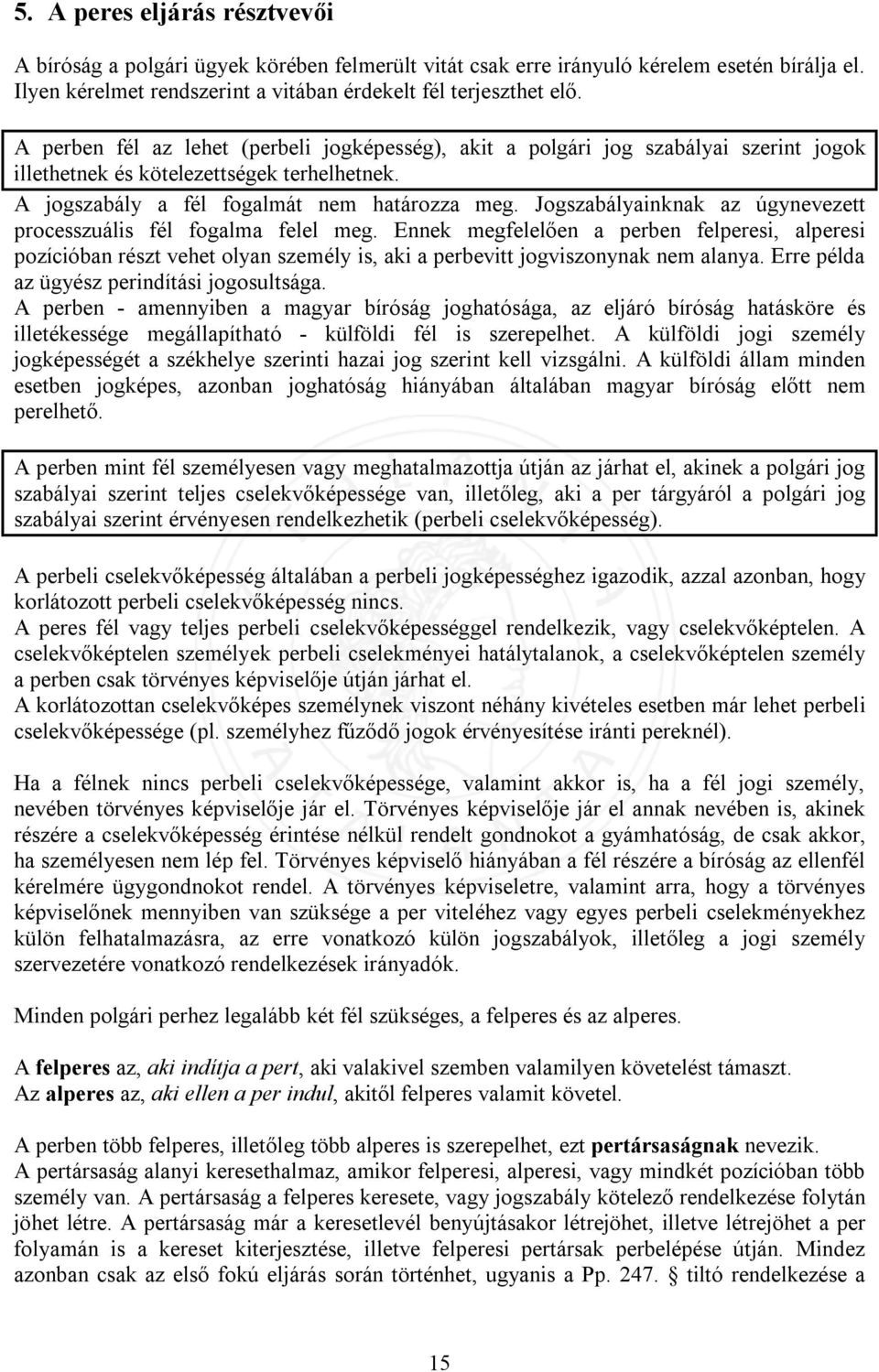 Jogszabályainknak az úgynevezett processzuális fél fogalma felel meg. Ennek megfelelően a perben felperesi, alperesi pozícióban részt vehet olyan személy is, aki a perbevitt jogviszonynak nem alanya.