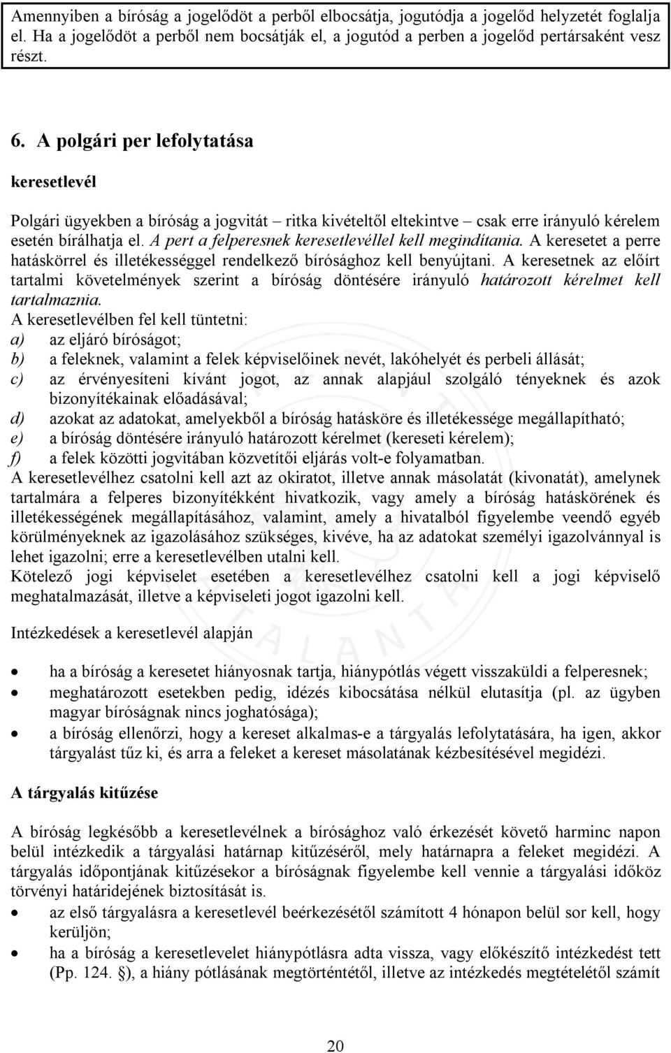 A pert a felperesnek keresetlevéllel kell megindítania. A keresetet a perre hatáskörrel és illetékességgel rendelkező bírósághoz kell benyújtani.
