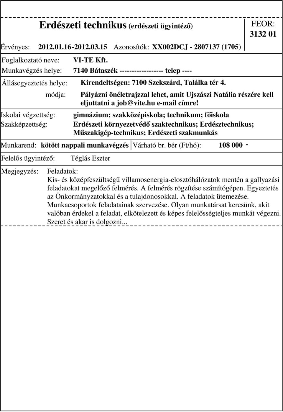 bér (Ft/hó): 108 000 - gimnázium; szakközépiskola; technikum; főiskola Erdészeti környezetvédő szaktechnikus; Erdésztechnikus; Műszakigép-technikus; Erdészeti szakmunkás 3132 01 Pályázni