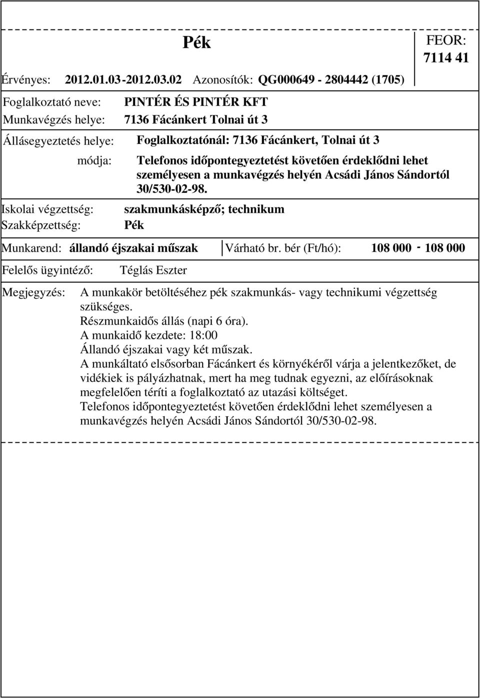 02 Pék Azonosítók: QG000649-2804442 (1705) PINTÉR ÉS PINTÉR KFT 7136 Fácánkert Tolnai út 3 Állásegyeztetés helye: Foglalkoztatónál: 7136 Fácánkert, Tolnai út 3 szakmunkásképző; technikum Pék 7114 41