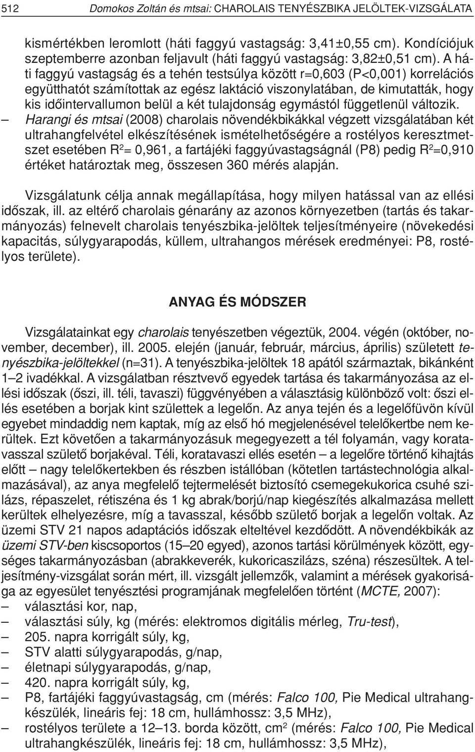 A háti faggyú vastagság és a tehén testsúlya között r=0,603 (P<0,001) korrelációs együtthatót számítottak az egész laktáció viszonylatában, de kimutatták, hogy kis idôintervallumon belül a két