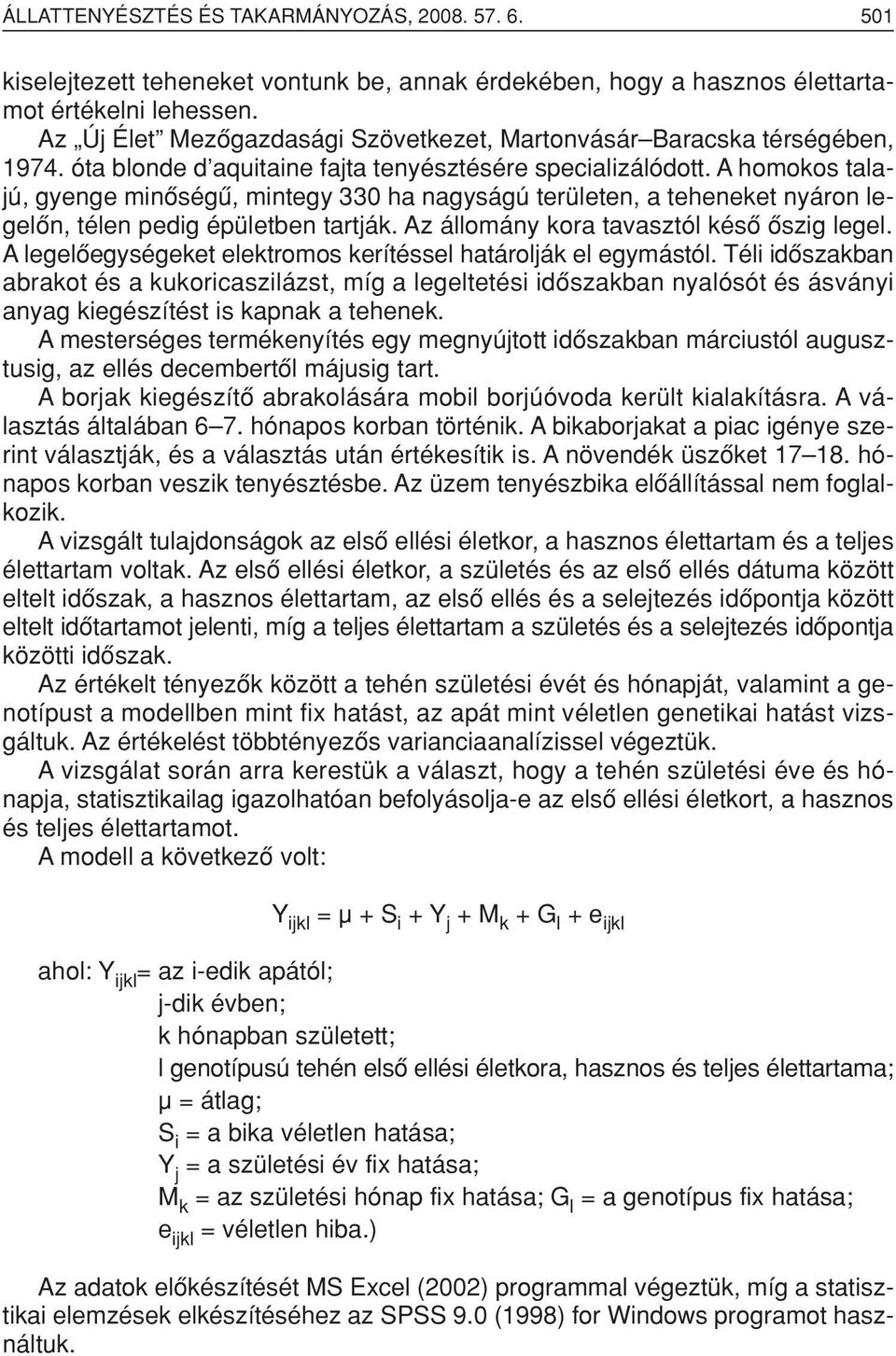 A homokos talajú, gyenge minôségû, mintegy 330 ha nagyságú területen, a teheneket nyáron legelôn, télen pedig épületben tartják. Az állomány kora tavasztól késô ôszig legel.