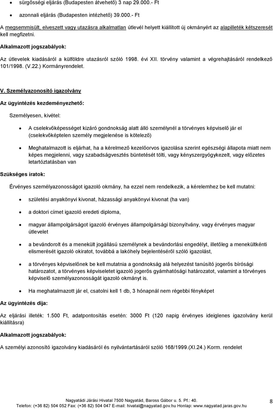 Személyazonosító igazolvány Személyesen, kivétel: A cselekvőképességet kizáró gondnokság alatt álló személynél a törvényes képviselő jár el (cselekvőképtelen személy megjelenése is kötelező)