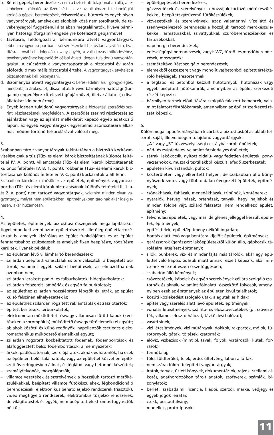 Javításra, feldolgozásra, bérmunkára átvett vagyontárgyak: ebben a vagyoncsoportban csúcsértéken kell biztosítani a javításra, tisztításra, tovább-feldolgozásra vagy egyéb, a vállalkozás működéséhez,