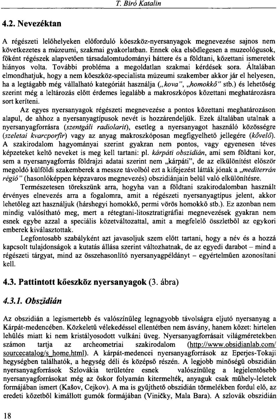 Általában elmondhatjuk, hogy a nem kőeszköz-specialista múzeumi szakember akkor jár el helyesen, ha a legtágabb még vállalható kategóriát használja ( kova", homokkő" stb.