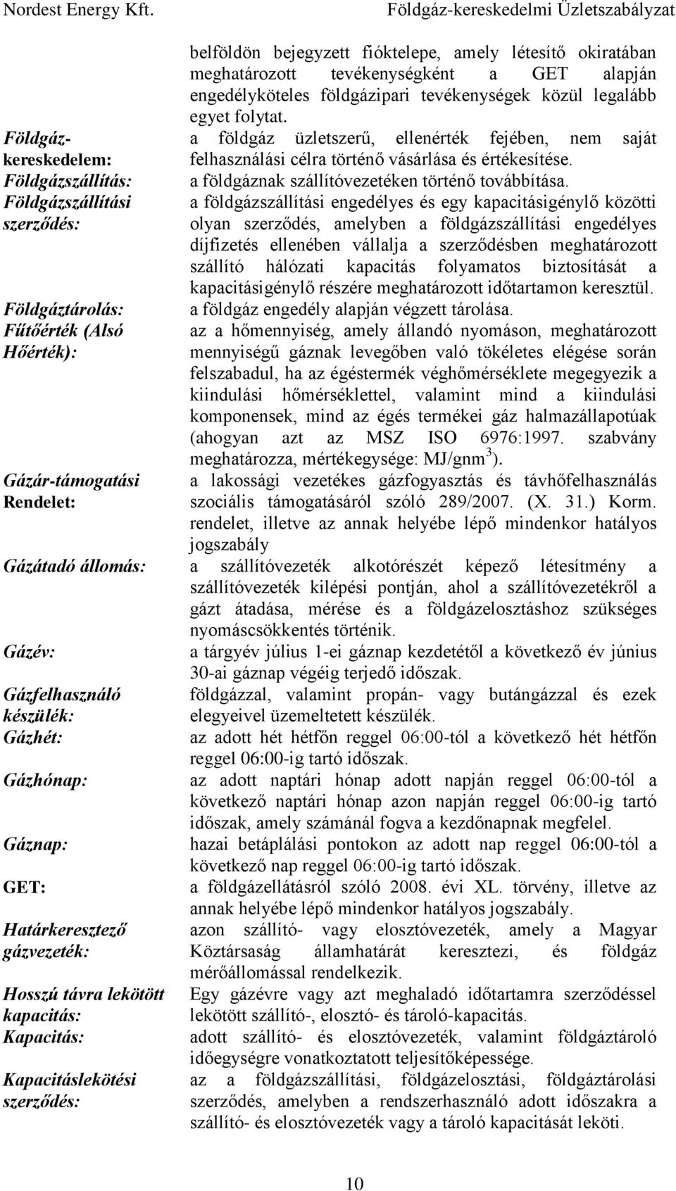 a földgáz üzletszerű, ellenérték fejében, nem saját felhasználási célra történő vásárlása és értékesítése. a földgáznak szállítóvezetéken történő továbbítása.