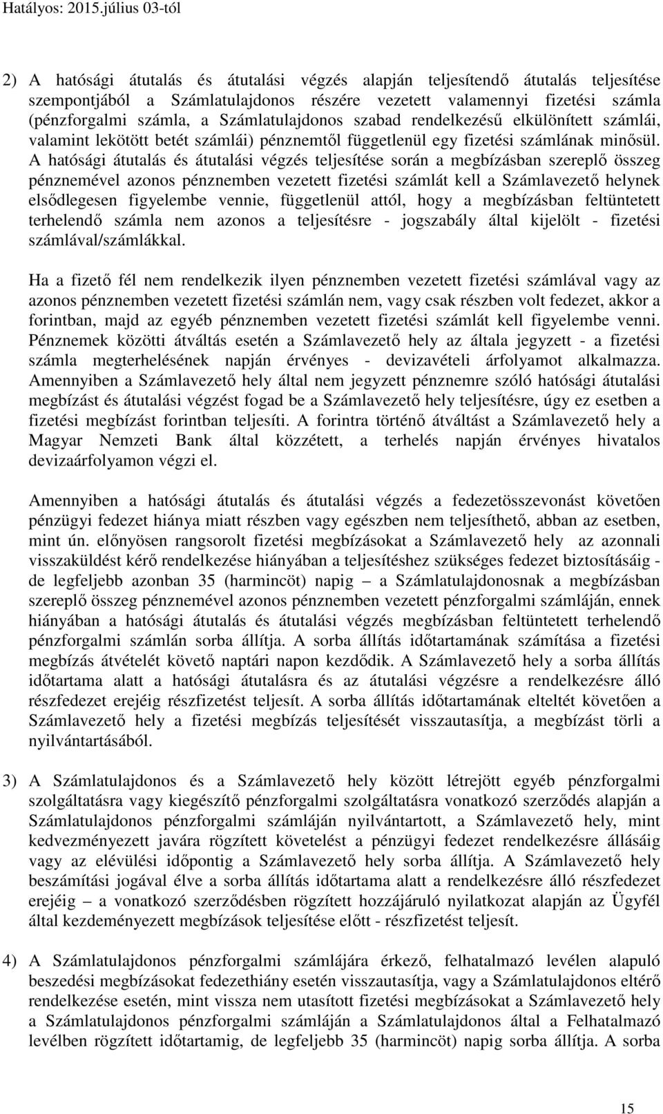 A hatósági átutalás és átutalási végzés teljesítése során a megbízásban szereplő összeg pénznemével azonos pénznemben vezetett fizetési számlát kell a Számlavezető helynek elsődlegesen figyelembe