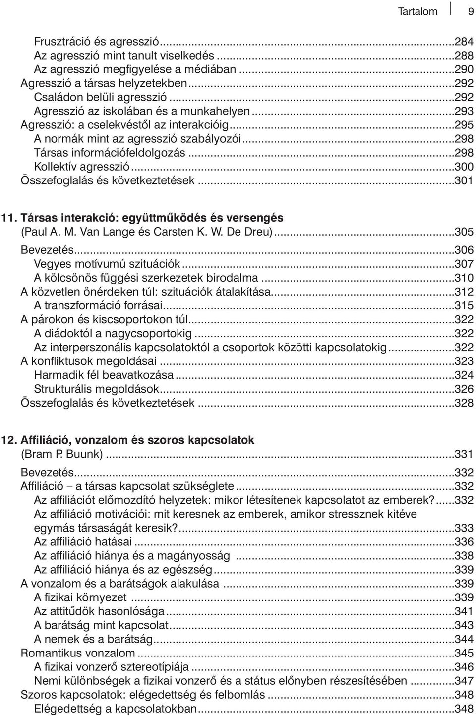 ..300 Összefoglalás és következtetések...301 11. Társas interakció: együttműködés és versengés (Paul A. M. Van Lange és Carsten K. W. De Dreu)...305 Bevezetés...306 Vegyes motívumú szituációk.