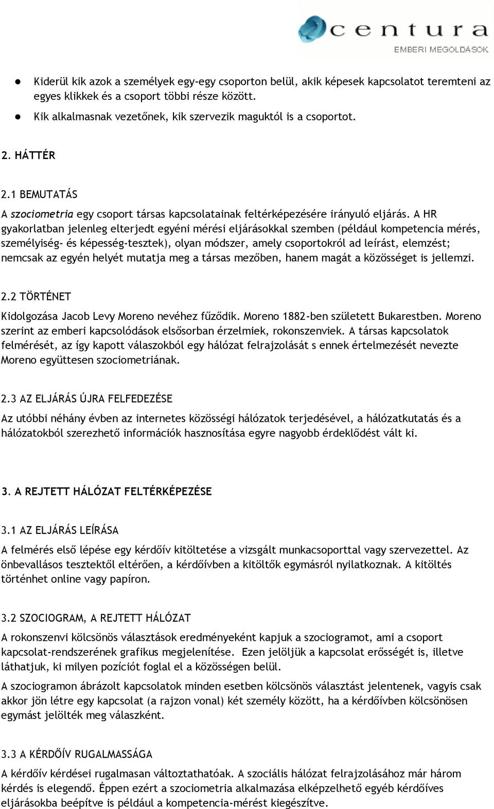 A HR gyakorlatban jelenleg elterjedt egyéni mérési eljárásokkal szemben (például kompetencia mérés, személyiség- és képesség-tesztek), olyan módszer, amely csoportokról ad leírást, elemzést; nemcsak