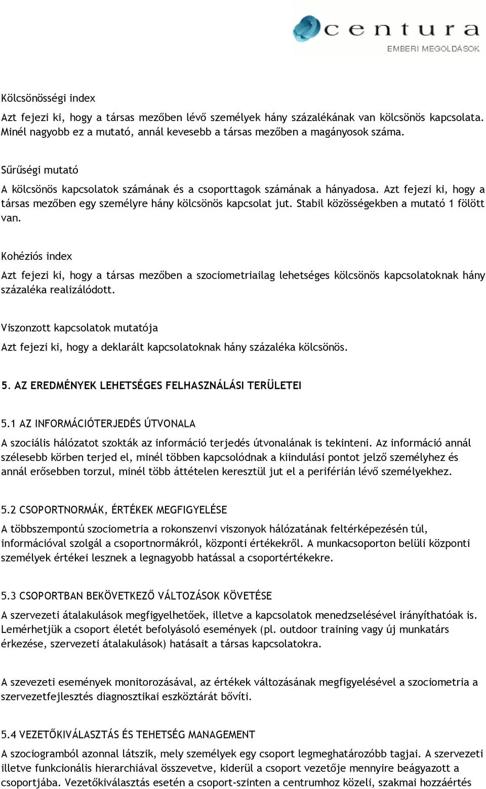 Stabil közösségekben a mutató 1 fölött van. Kohéziós index Azt fejezi ki, hogy a társas mezőben a szociometriailag lehetséges kölcsönös kapcsolatoknak hány százaléka realizálódott.