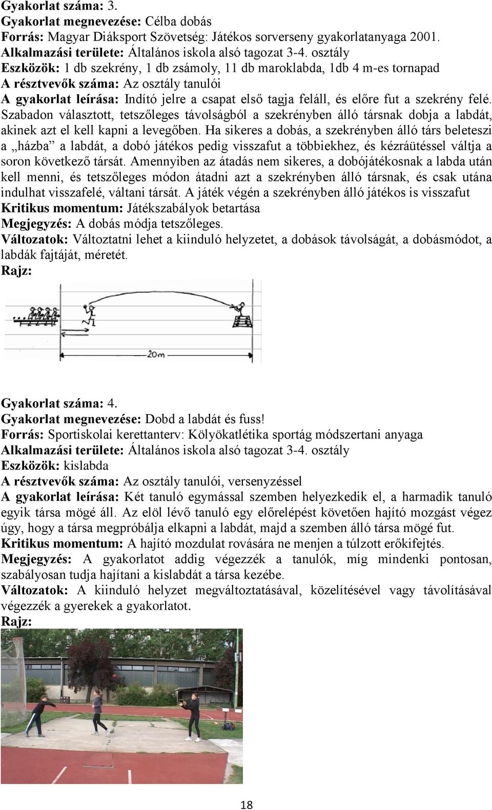 a szekrény felé. Szabadon választott, tetszőleges távolságból a szekrényben álló társnak dobja a labdát, akinek azt el kell kapni a levegőben.