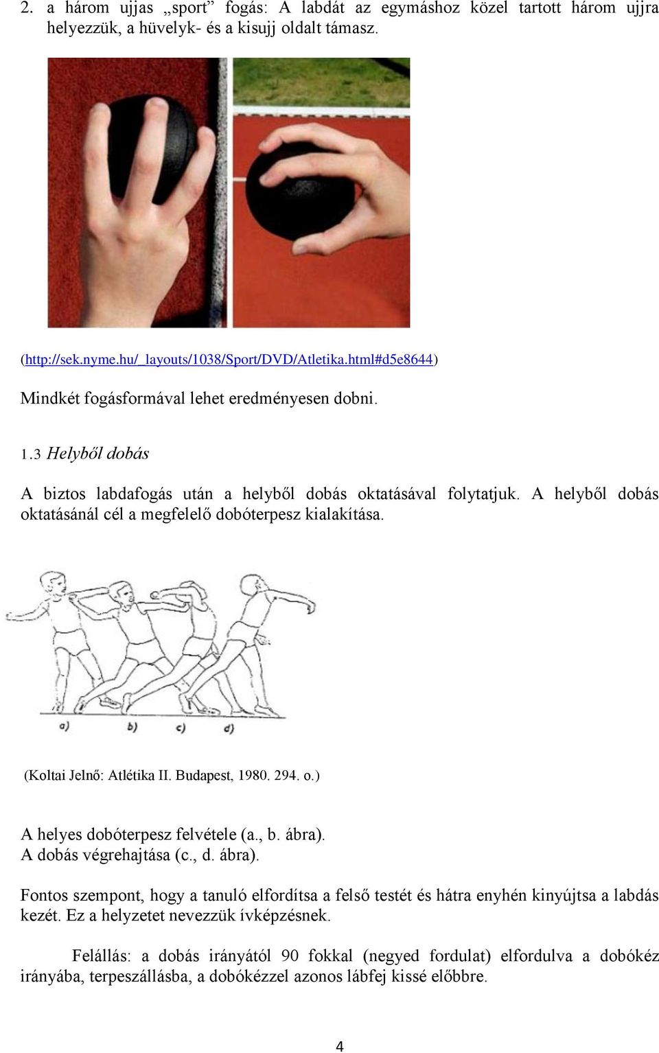 A helyből dobás oktatásánál cél a megfelelő dobóterpesz kialakítása. (Koltai Jelnő: Atlétika II. Budapest, 1980. 294. o.) A helyes dobóterpesz felvétele (a., b. ábra). A dobás végrehajtása (c., d.