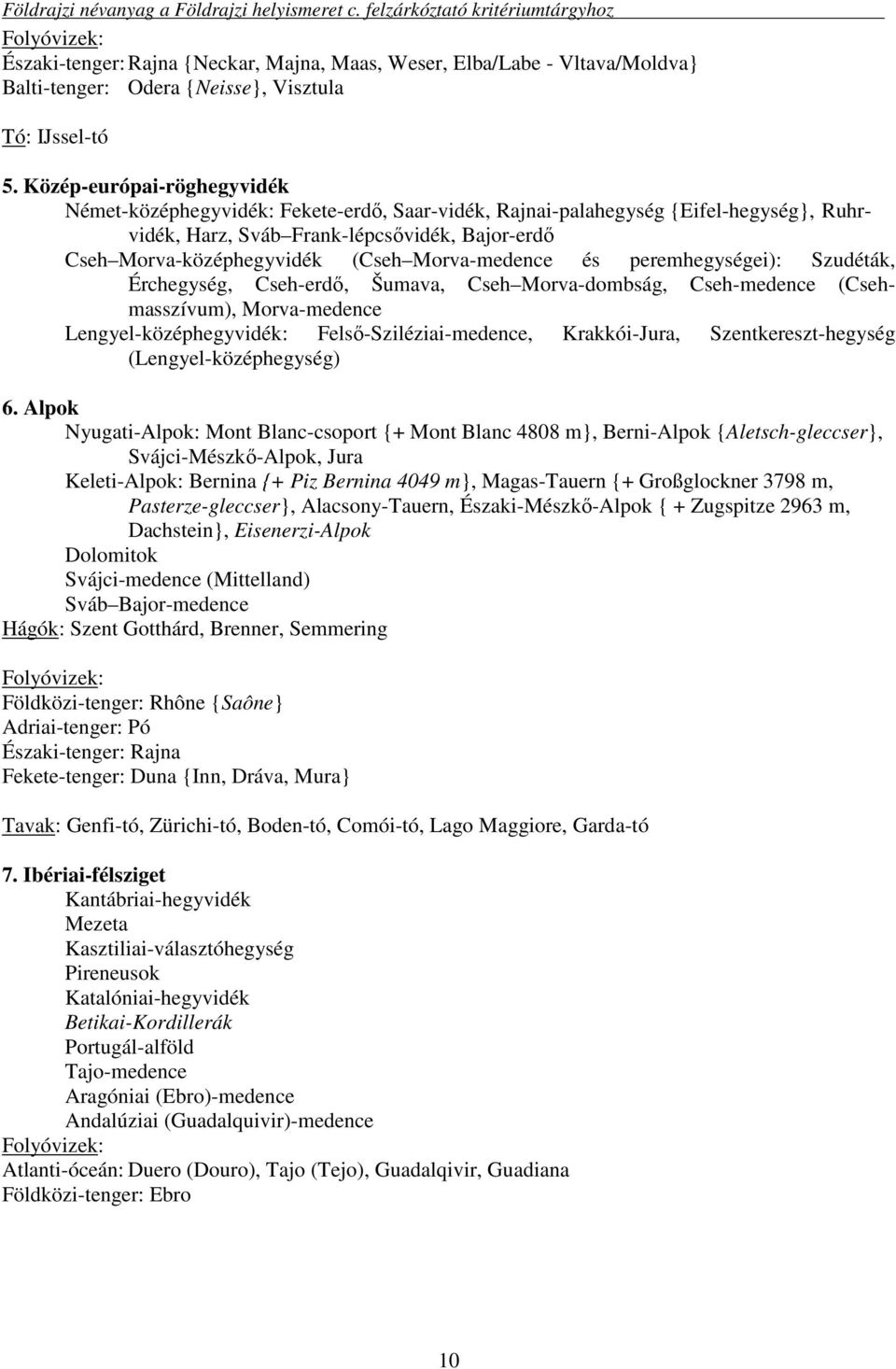 Morva-medence és peremhegységei): Szudéták, Érchegység, Cseh-erdő, Šumava, Cseh Morva-dombság, Cseh-medence (Csehmasszívum), Morva-medence Lengyel-középhegyvidék: Felső-Sziléziai-medence,