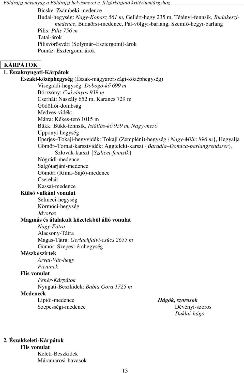 Északnyugati-Kárpátok Északi-középhegység (Észak-magyarországi-középhegység) Visegrádi-hegység: Dobogó-kő 699 m Börzsöny: Csóványos 939 m Cserhát: Naszály 652 m, Karancs 729 m Gödöllői-dombság