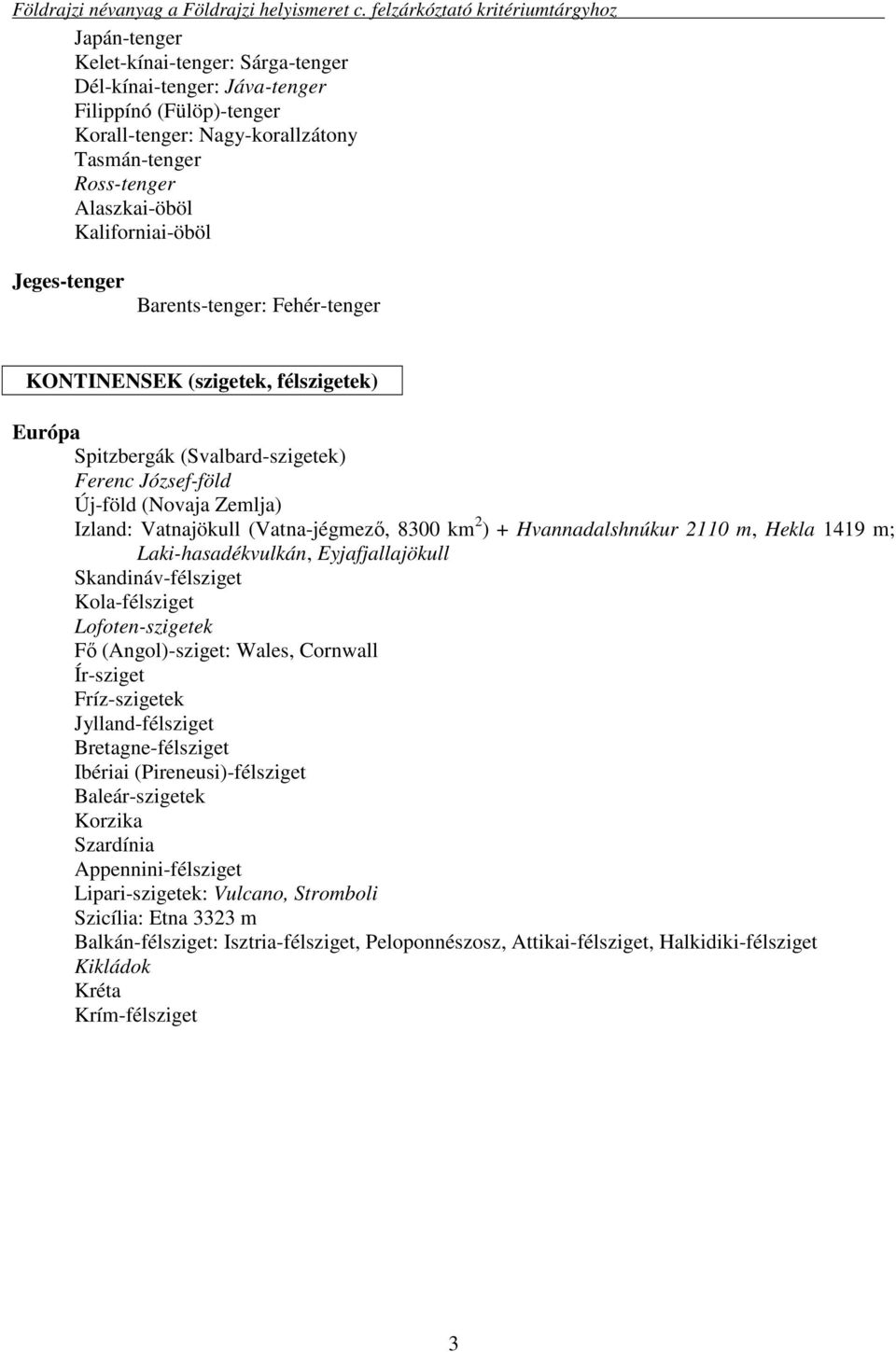 8300 km 2 ) + Hvannadalshnúkur 2110 m, Hekla 1419 m; Laki-hasadékvulkán, Eyjafjallajökull Skandináv-félsziget Kola-félsziget Lofoten-szigetek Fő (Angol)-sziget: Wales, Cornwall Ír-sziget