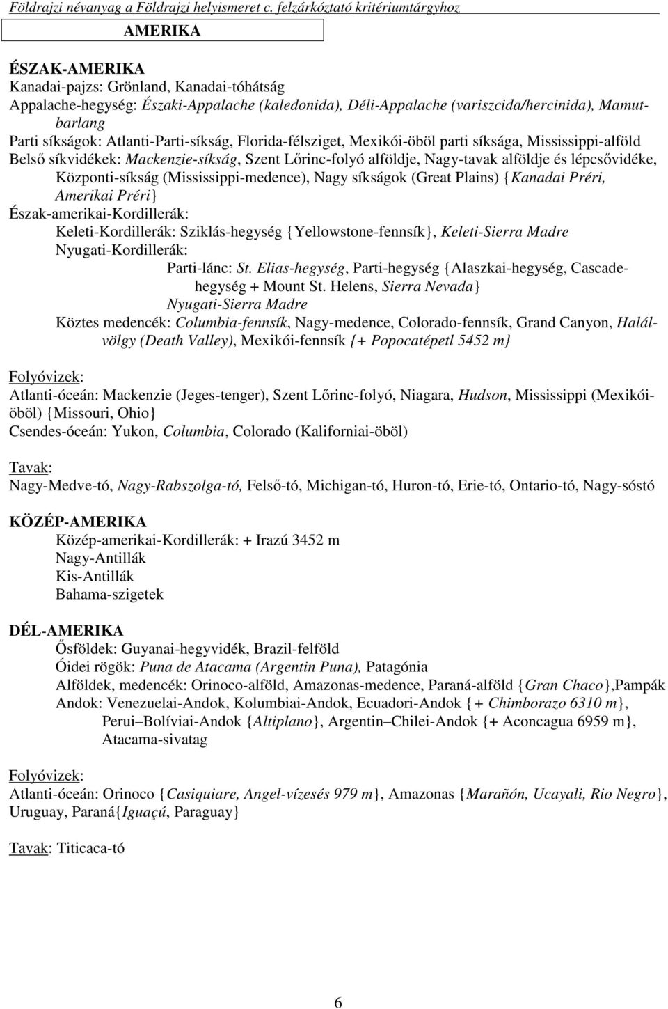 Központi-síkság (Mississippi-medence), Nagy síkságok (Great Plains) {Kanadai Préri, Amerikai Préri} Észak-amerikai-Kordillerák: Keleti-Kordillerák: Sziklás-hegység {Yellowstone-fennsík},