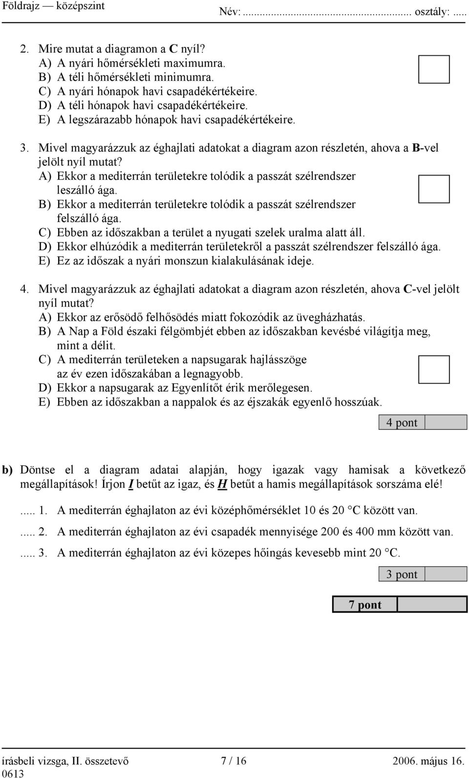 A) Ekkor a mediterrán területekre tolódik a passzát szélrendszer leszálló ága. B) Ekkor a mediterrán területekre tolódik a passzát szélrendszer felszálló ága.