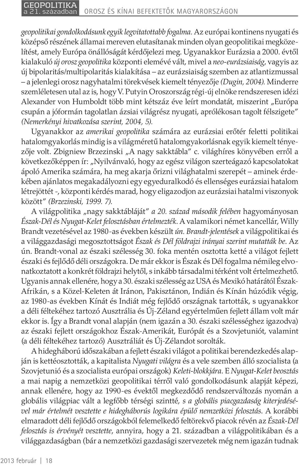 évtől kialakuló új orosz geopolitika központi elemévé vált, mivel a neo-eurázsiaiság, vagyis az új bipolaritás/multipolaritás kialakítása az eurázsiaiság szemben az atlantizmussal a jelenlegi orosz