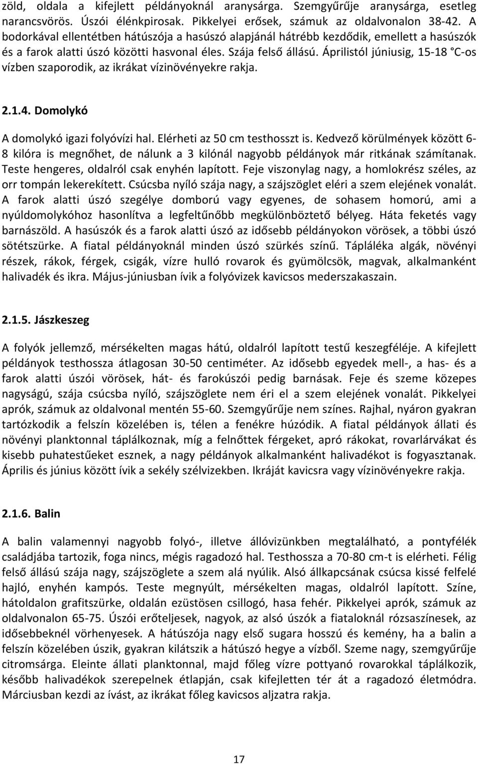 Áprilistól júniusig, 15-18 C-os vízben szaporodik, az ikrákat vízinövényekre rakja. 2.1.4. Domolykó A domolykó igazi folyóvízi hal. Elérheti az 50 cm testhosszt is.