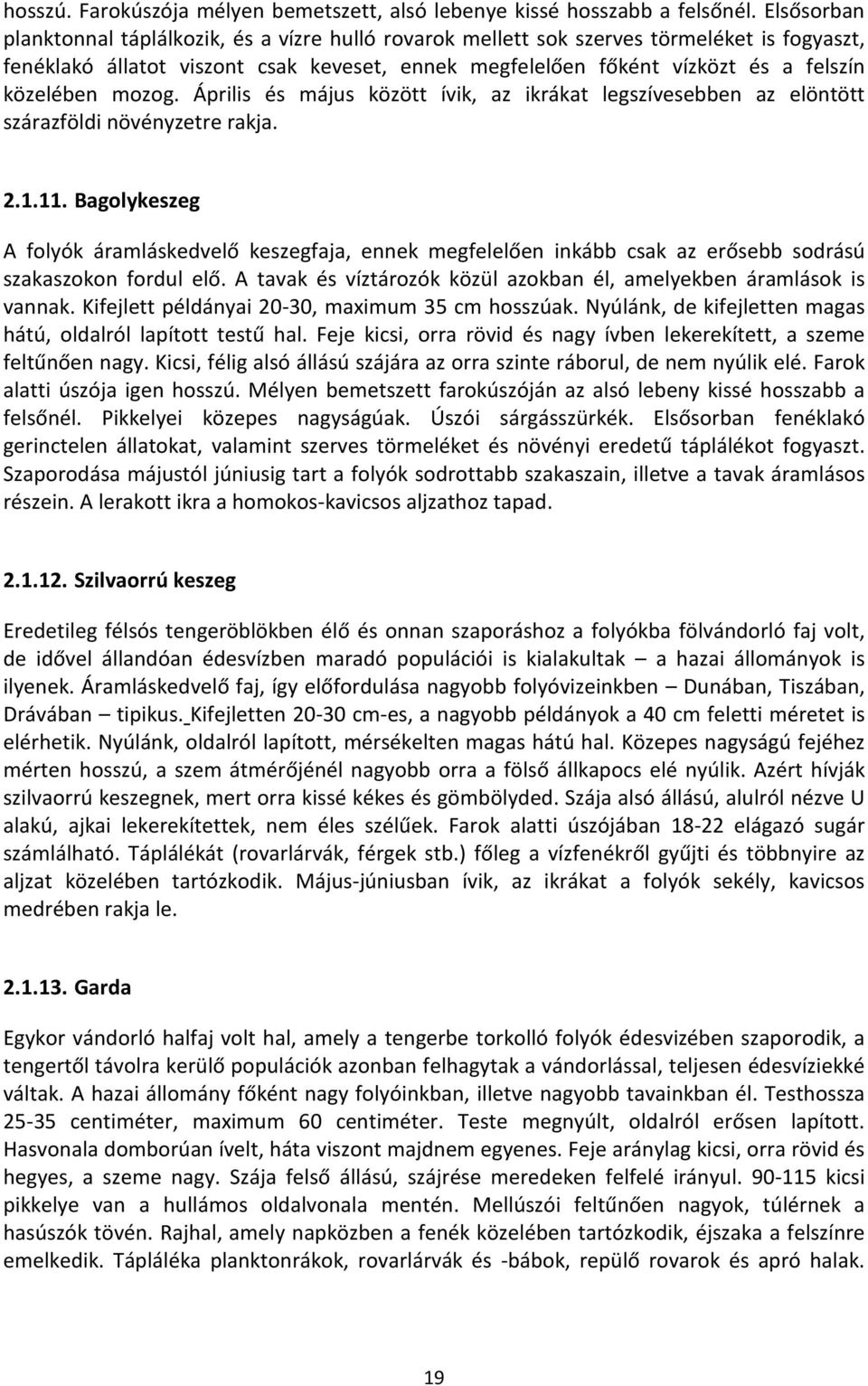 közelében mozog. Április és május között ívik, az ikrákat legszívesebben az elöntött szárazföldi növényzetre rakja. 2.1.11.