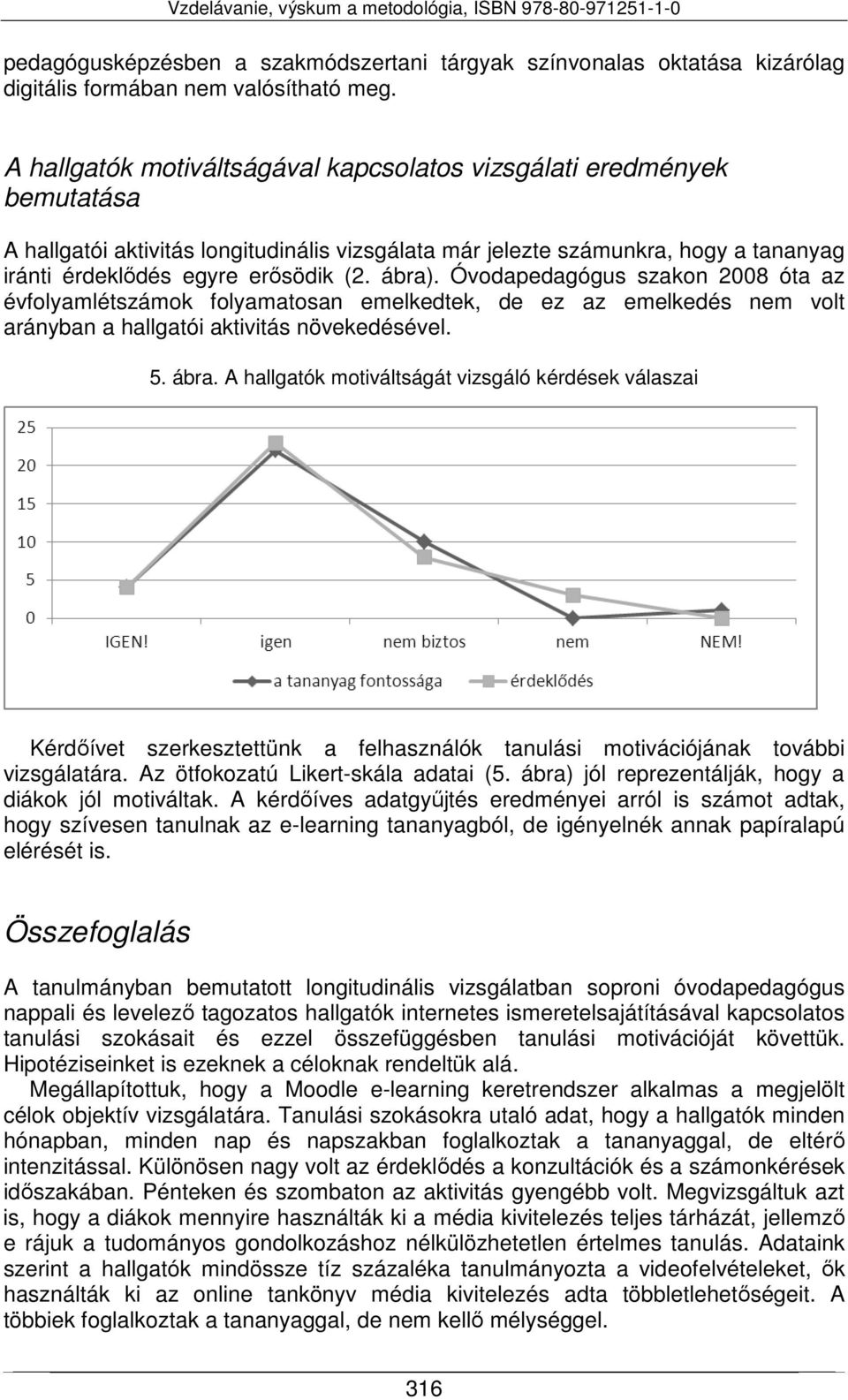 ábra). Óvodapedagógus szakon 2008 óta az évfolyamlétszámok folyamatosan emelkedtek, de ez az emelkedés nem volt arányban a hallgatói aktivitás növekedésével. 5. ábra.