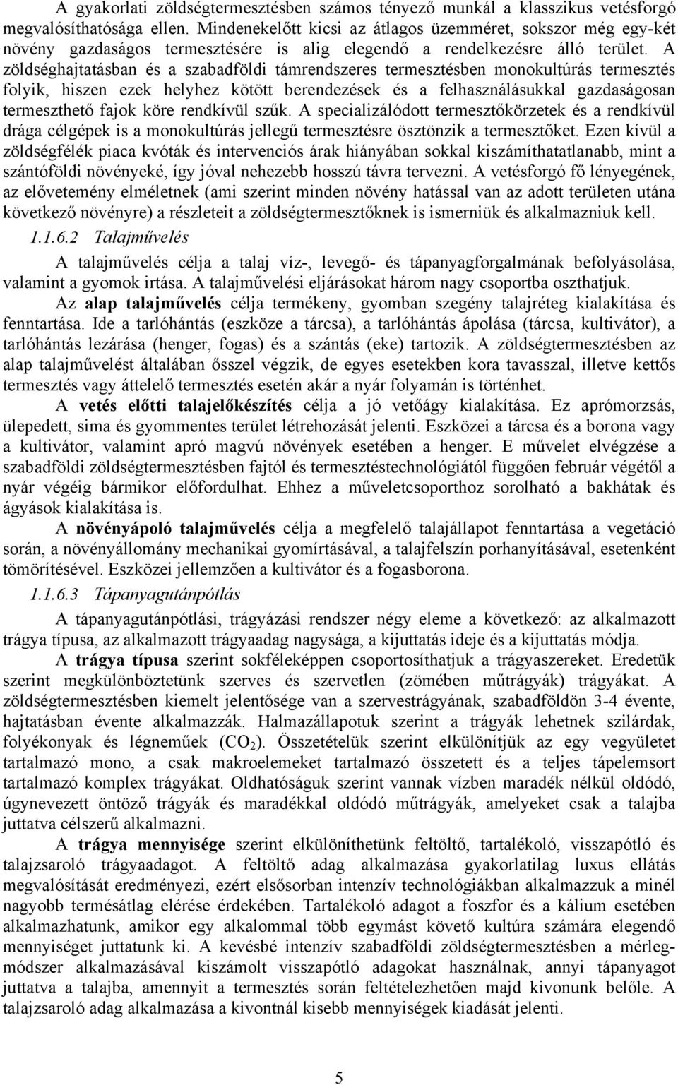 A zöldséghajtatásban és a szabadföldi támrendszeres termesztésben monokultúrás termesztés folyik, hiszen ezek helyhez kötött berendezések és a felhasználásukkal gazdaságosan termeszthető fajok köre