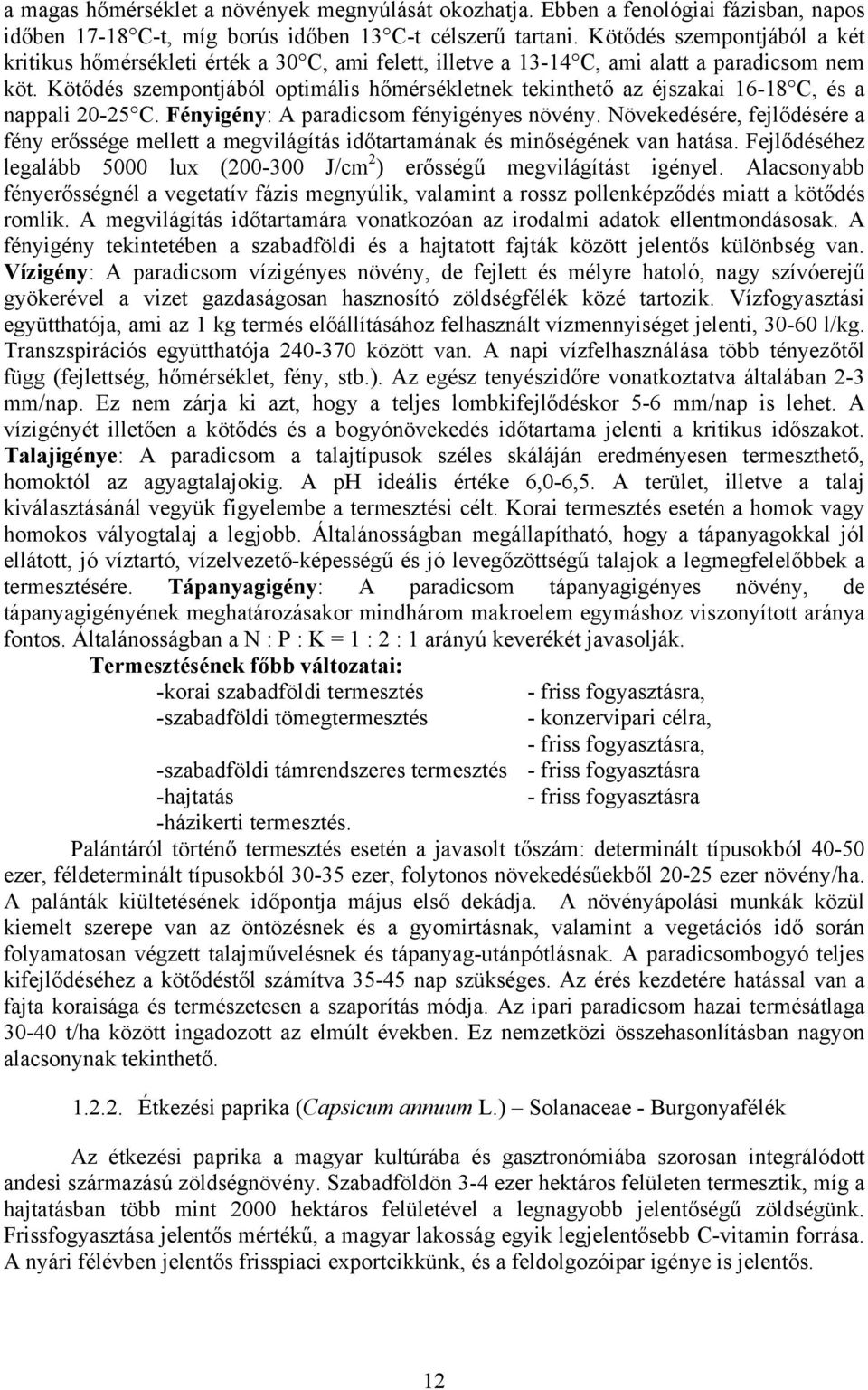 Kötődés szempontjából optimális hőmérsékletnek tekinthető az éjszakai 16-18 C, és a nappali 20-25 C. Fényigény: A paradicsom fényigényes növény.