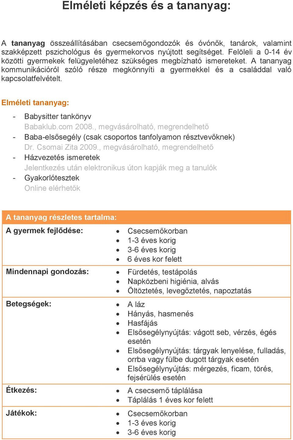 Elméleti tananyag: - Babysitter tankönyv Babaklub.com 2008., megvásárolható, megrendelhető - Baba-elsősegély (csak csoportos tanfolyamon résztvevőknek) Dr. Csomai Zita 2009.