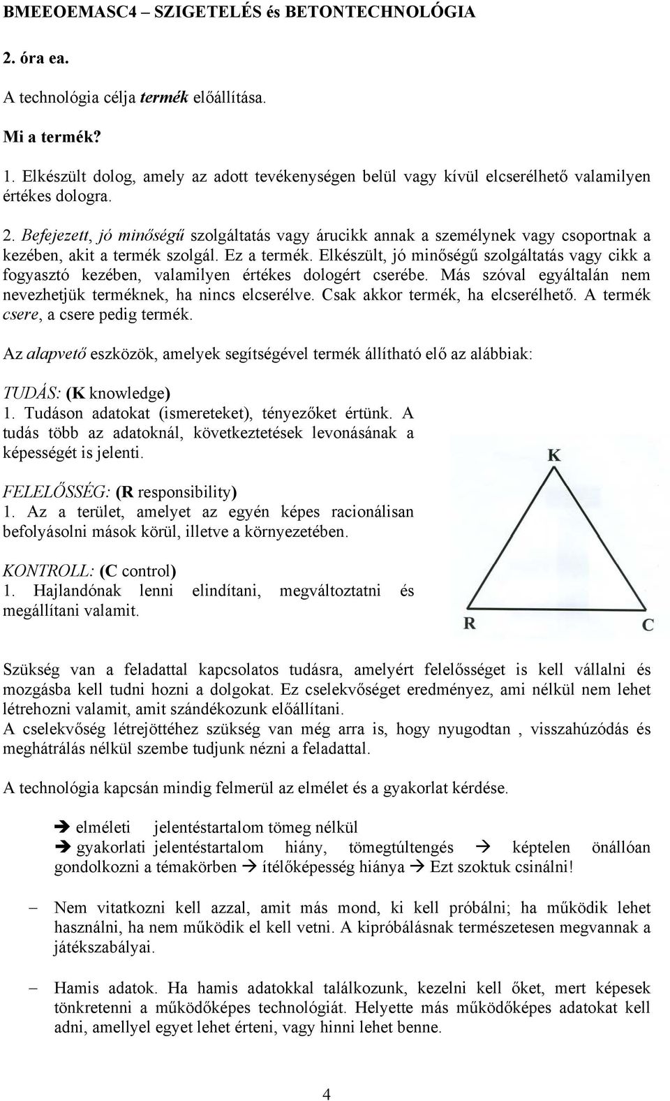 Elkészült, jó minőségű szolgáltatás vagy cikk a fogyasztó kezében, valamilyen értékes dologért cserébe. Más szóval egyáltalán nem nevezhetjük terméknek, ha nincs elcserélve.