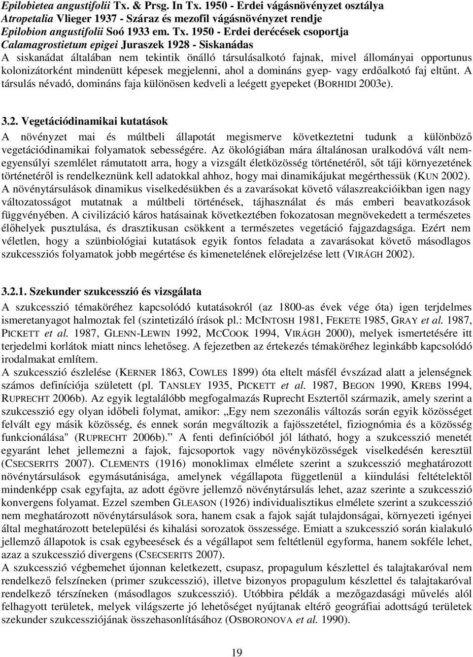 1950 - Erdei vágásnövényzet osztálya Atropetalia Vlieger 1937 - Száraz és mezofil vágásnövényzet rendje Epilobion angustifolii Soó 1933 em. Tx.