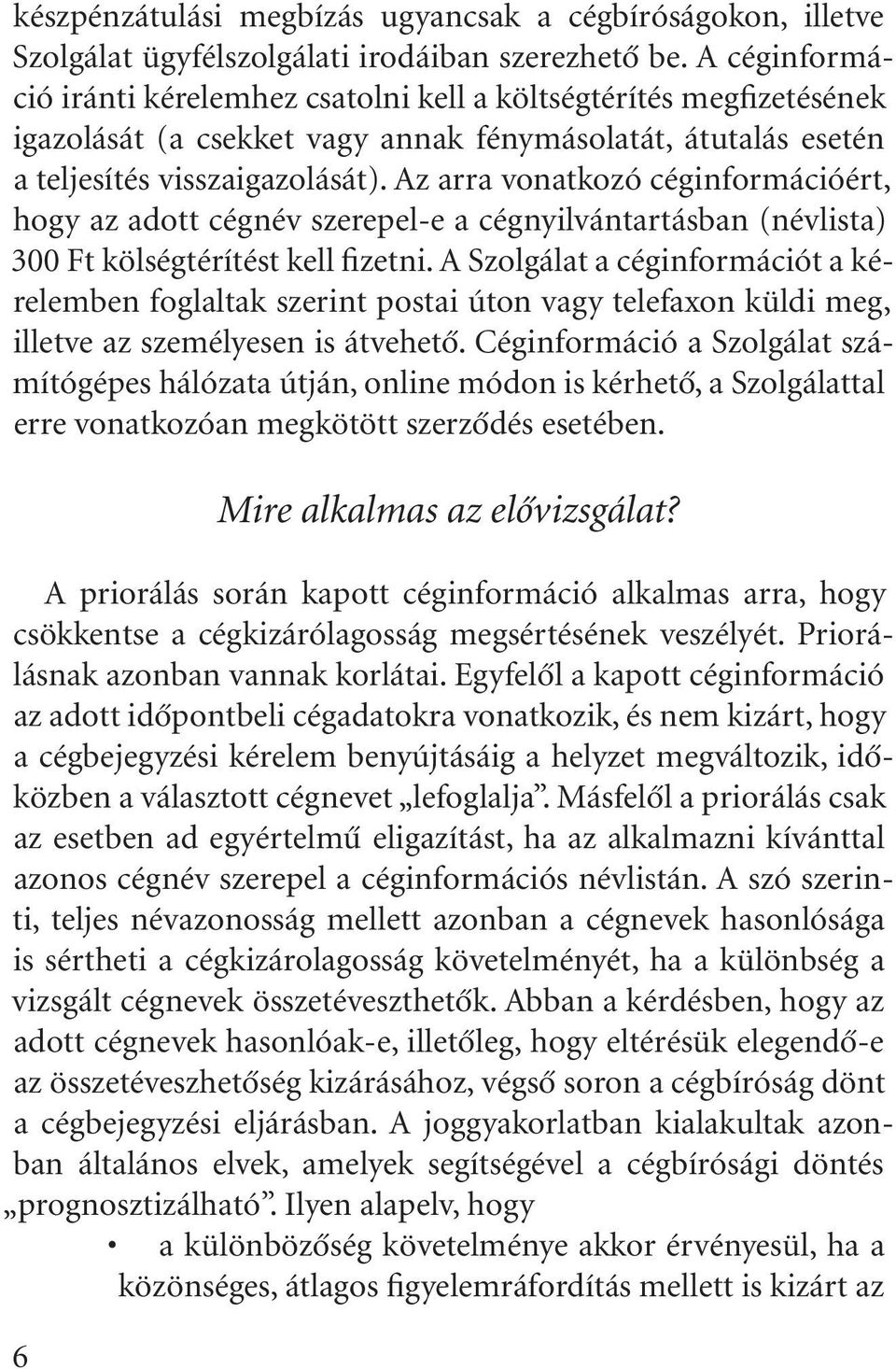 Az arra vonatkozó céginformációért, hogy az adott cégnév szerepel-e a cégnyilvántartásban (névlista) 300 Ft kölségtérítést kell fizetni.