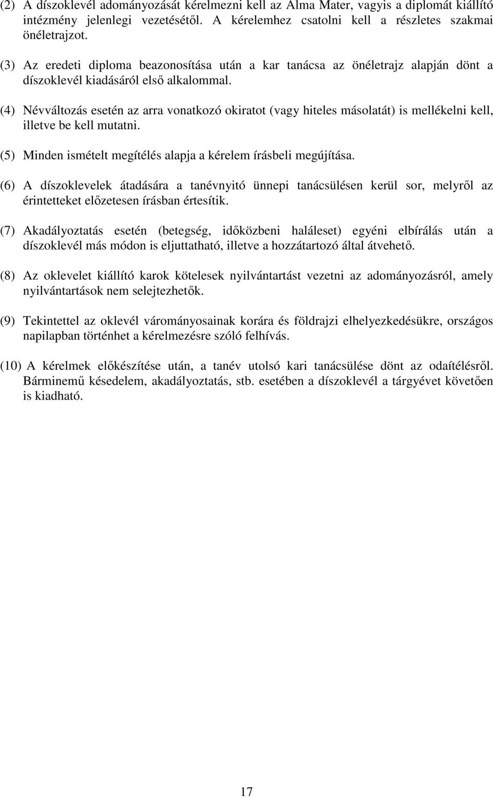 (4) Névváltozás esetén az arra vonatkozó okiratot (vagy hiteles másolatát) is mellékelni kell, illetve be kell mutatni. (5) Minden ismételt megítélés alapja a kérelem írásbeli megújítása.