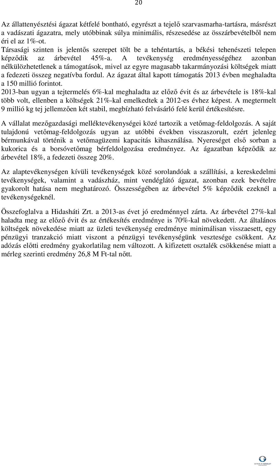 A tevékenység eredményességéhez azonban nélkülözhetetlenek a támogatások, mivel az egyre magasabb takarmányozási költségek miatt a fedezeti összeg negatívba fordul.