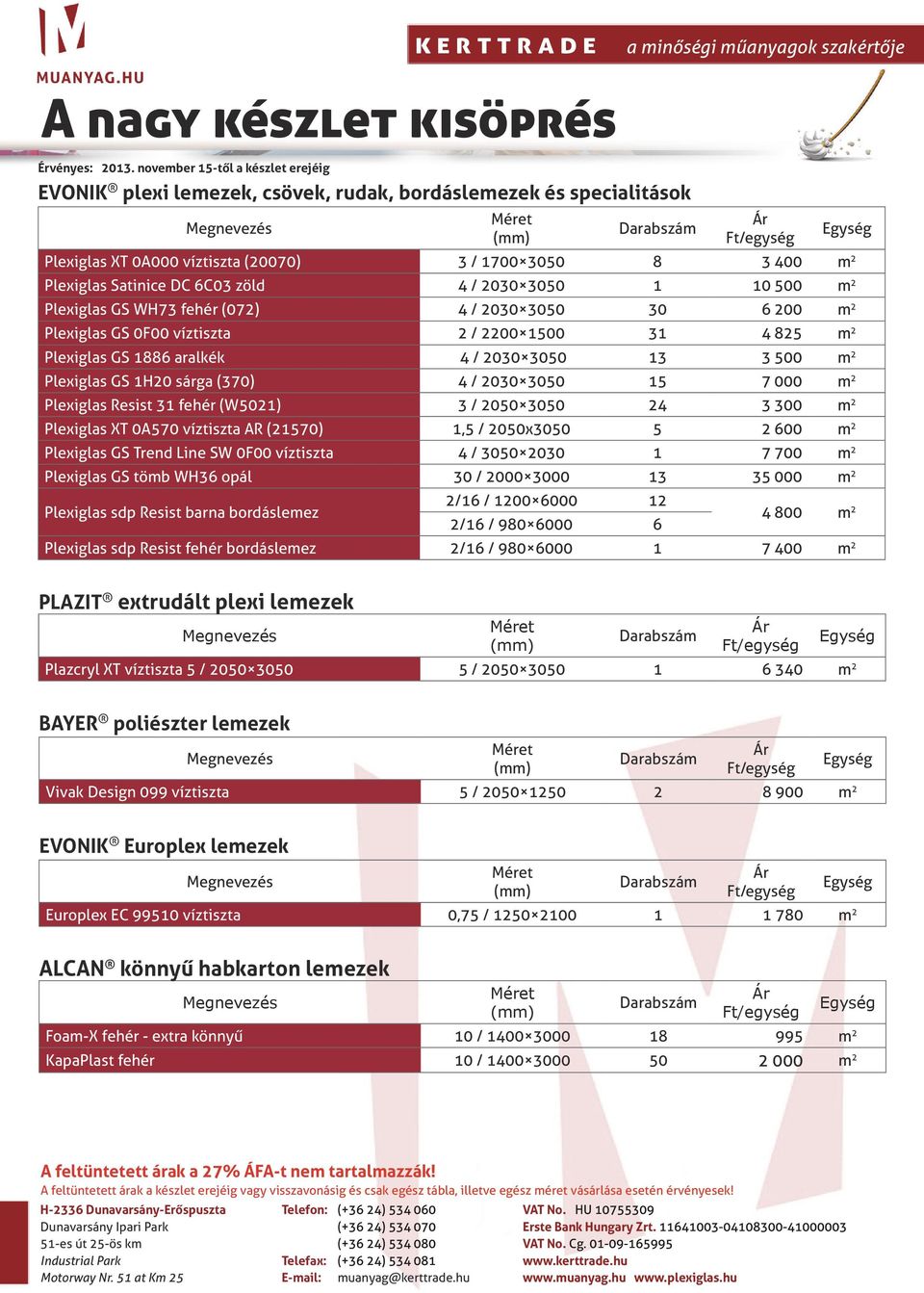 1H20 sárga (370) 4 / 2030 3050 15 7 000 m 2 Plexiglas Resist 31 fehér (W5021) 3 / 2050 3050 24 3 300 m 2 Plexiglas XT 0A570 víztiszta AR (21570) 1,5 / 2050x3050 5 2 600 m 2 Plexiglas GS Trend Line SW