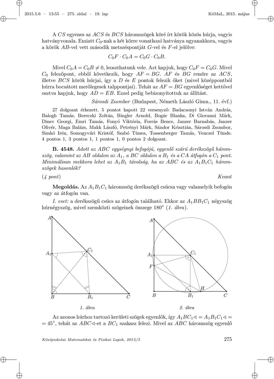 Mivel C 0 A = C 0 B 0, leoszthatunk vele. Azt kapjuk, hogy C 0 F = C 0 G. Mivel C 0 felezőpont, ebből következik, hogy AF = BG.