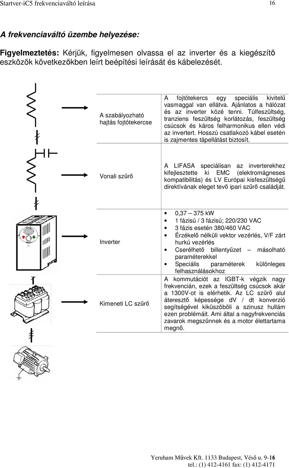 Túlfeszültség, tranziens feszültség korlátozás, feszültség csúcsok és káros felharmonikus ellen védi az invertert. Hosszú csatlakozó kábel esetén is zajmentes tápellátást biztosít.