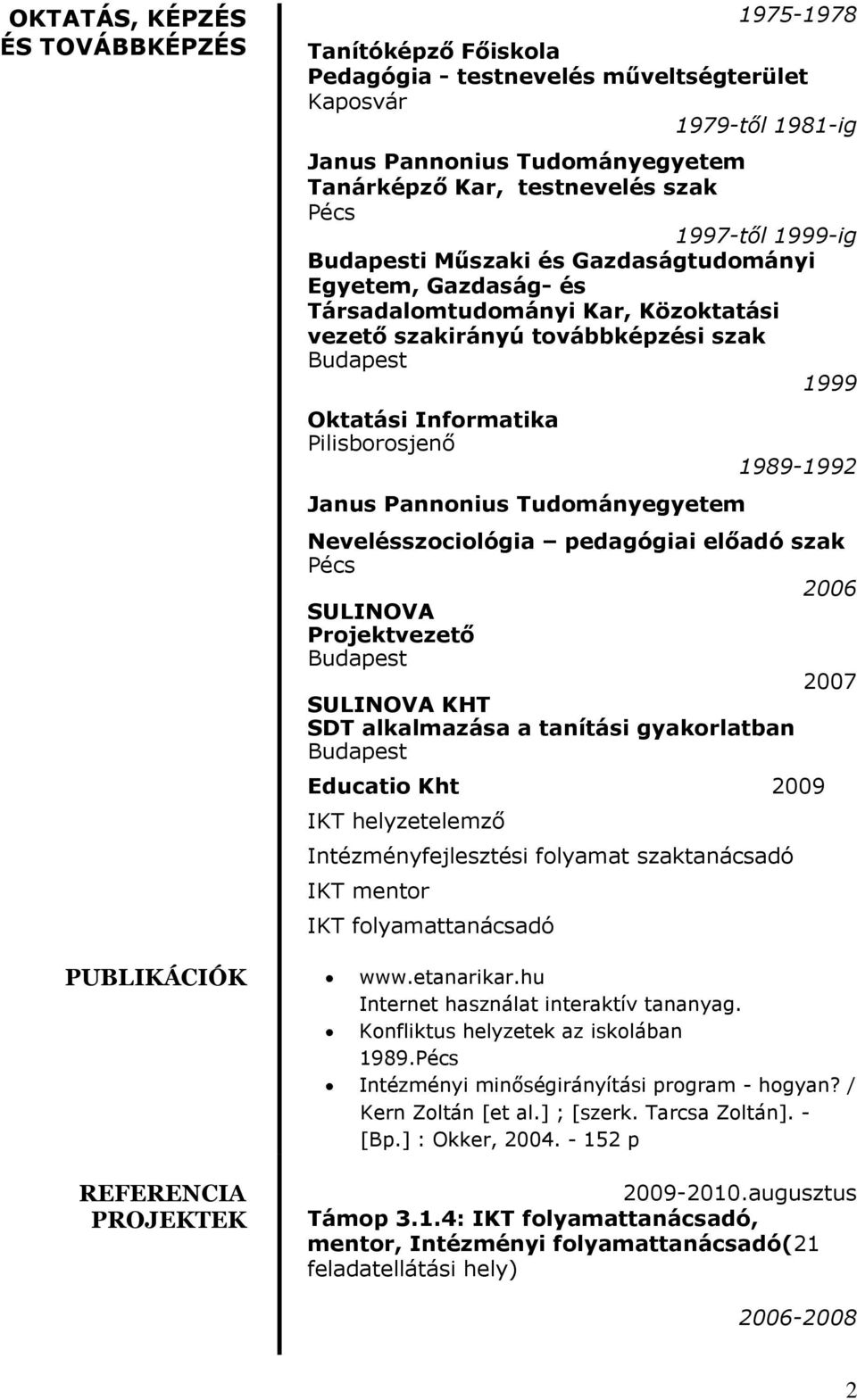 Pannonius Tudományegyetem 1989-1992 Nevelésszociológia pedagógiai előadó szak Pécs 2006 SULINOVA Projektvezető 2007 SULINOVA KHT SDT alkalmazása a tanítási gyakorlatban Educatio Kht 2009 IKT